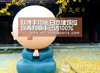 欧博手机版|日本建筑垃圾再利用率已达100%(图2) 欧博