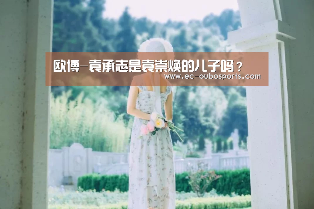 欧博-袁承志是袁崇焕的儿子吗?(图2) 欧博手机版