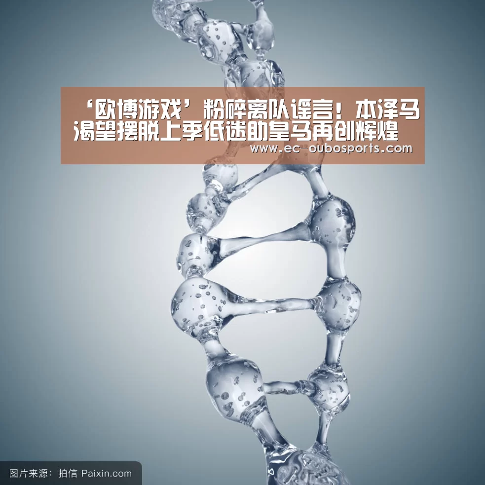 ‘欧博游戏’粉碎离队谣言!本泽马渴望摆脱上季低迷助皇马再创辉煌(图3) 欧博