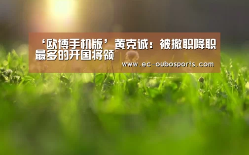 ‘欧博手机版’黄克诚:被撤职降职最多的开国将领(图3) 欧博手机版